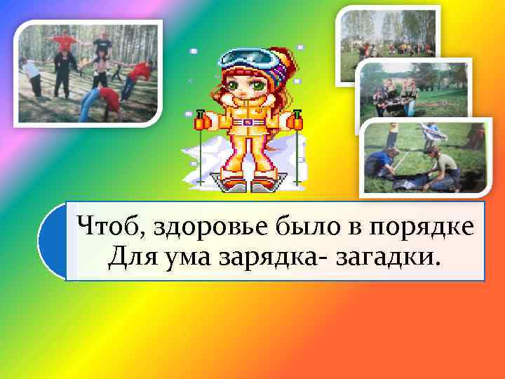 Чтоб, здоровье было в порядке Для ума зарядка- загадки. 