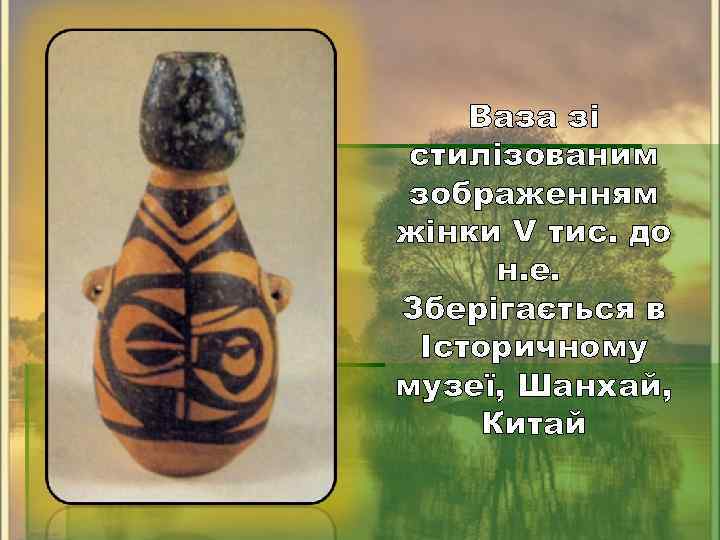 Ваза зі стилізованим зображенням жінки V тис. до н. е. Зберігається в Історичному музеї,