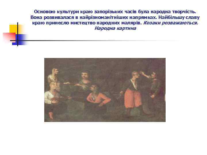 Основою культури краю запорізьких часів була народна творчість. Вона розвивалася в найрізноманітніших напрямках. Найбільшу