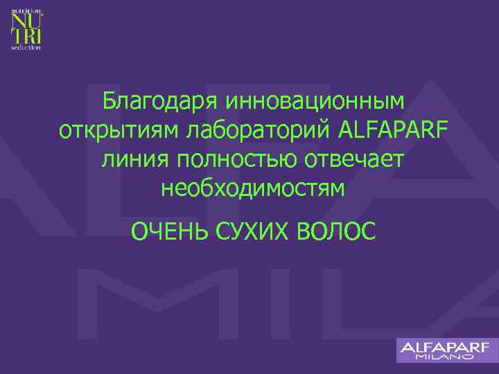 Благодаря инновационным открытиям лабораторий ALFAPARF линия полностью отвечает необходимостям ОЧЕНЬ СУХИХ ВОЛОС 
