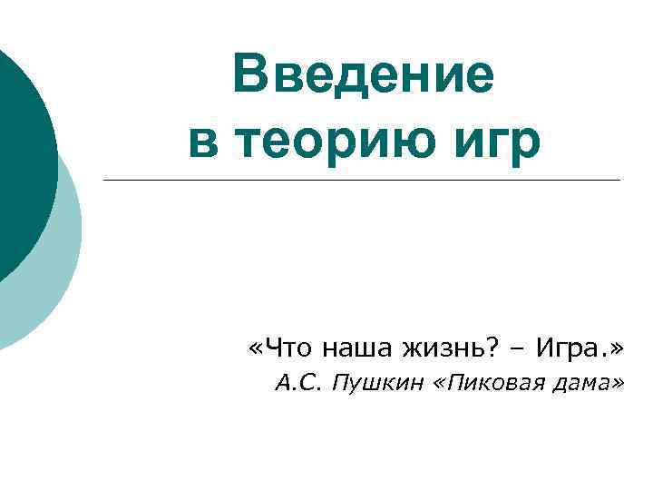 Введение в теорию игр «Что наша жизнь? – Игра. » А. С. Пушкин «Пиковая