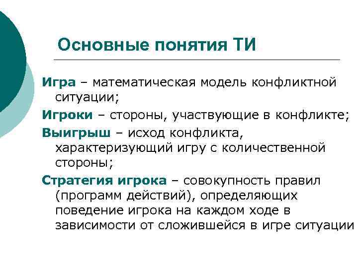 Основные понятия ТИ Игра – математическая модель конфликтной ситуации; Игроки – стороны, участвующие в