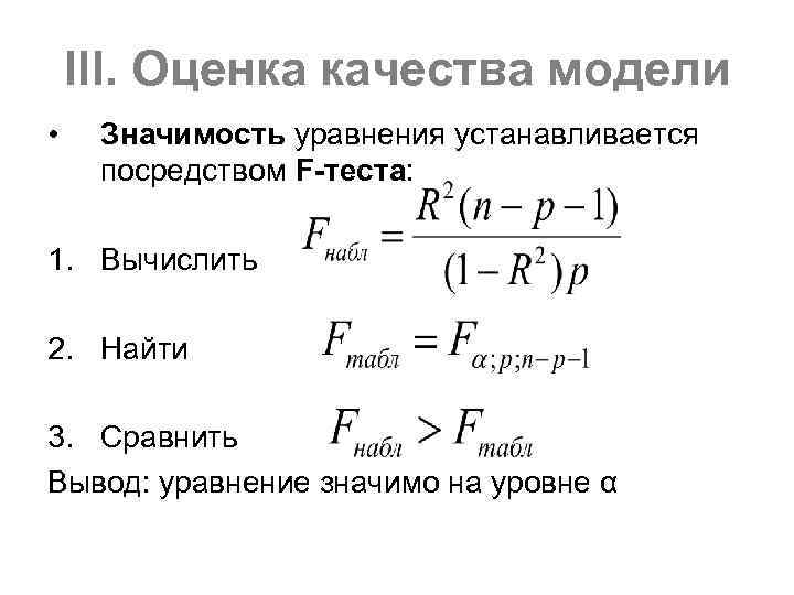 III. Оценка качества модели • Значимость уравнения устанавливается посредством F-теста: 1. Вычислить 2. Найти