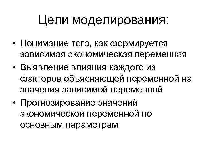 Цели моделирования: • Понимание того, как формируется зависимая экономическая переменная • Выявление влияния каждого