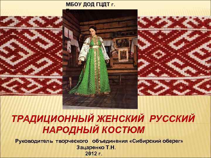 МБОУ ДОД ГЦДТ г. Бердск ТРАДИЦИОННЫЙ ЖЕНСКИЙ РУССКИЙ НАРОДНЫЙ КОСТЮМ Руководитель творческого объединения «Сибирский