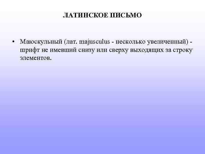 ЛАТИНСКОЕ ПИСЬМО • Маюскульный (лат. majusculus - несколько увеличенный) шрифт не имевший снизу или