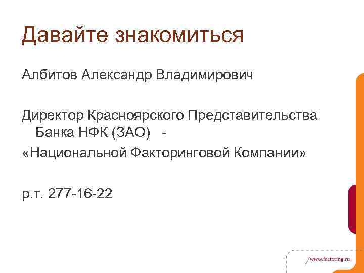 Давайте знакомиться Албитов Александр Владимирович Директор Красноярского Представительства Банка НФК (ЗАО) «Национальной Факторинговой Компании»