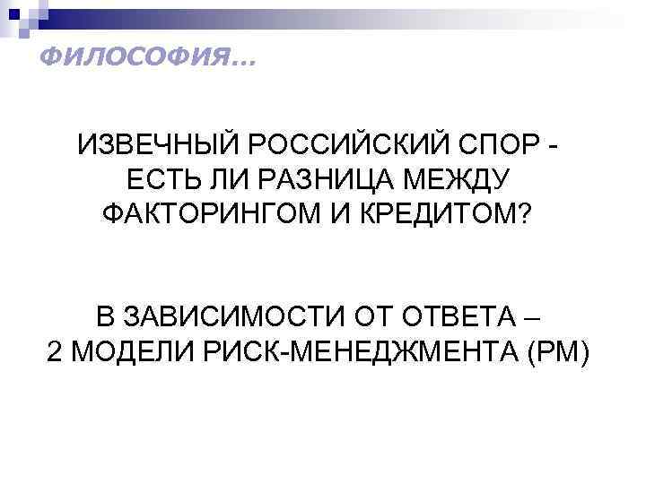 ФИЛОСОФИЯ… ИЗВЕЧНЫЙ РОССИЙСКИЙ СПОР ЕСТЬ ЛИ РАЗНИЦА МЕЖДУ ФАКТОРИНГОМ И КРЕДИТОМ? В ЗАВИСИМОСТИ ОТ