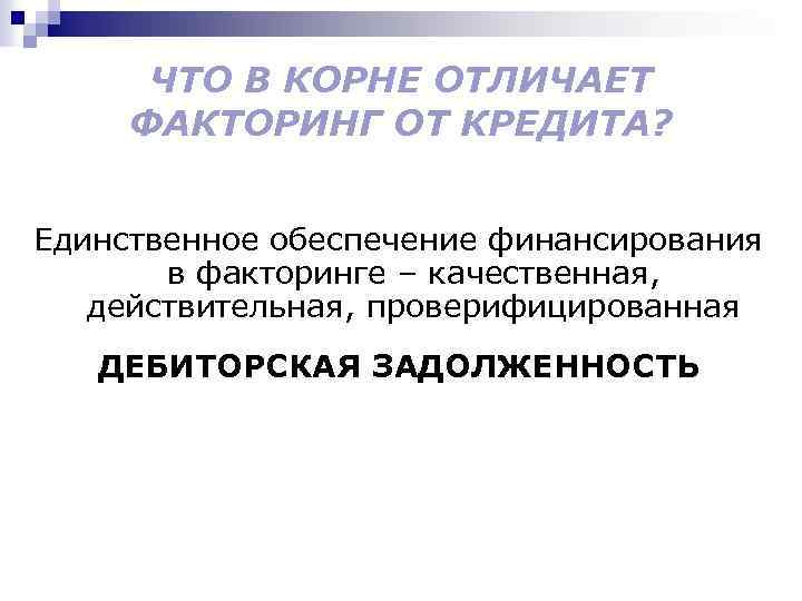 ЧТО В КОРНЕ ОТЛИЧАЕТ ФАКТОРИНГ ОТ КРЕДИТА? Единственное обеспечение финансирования в факторинге – качественная,