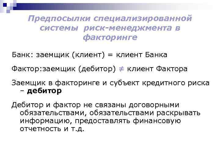 Предпосылки специализированной системы риск-менеджмента в факторинге Банк: заемщик (клиент) = клиент Банка Фактор: заемщик