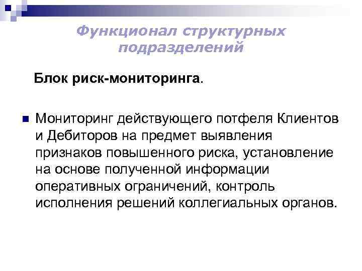 Функционал структурных подразделений Блок риск-мониторинга. n Мониторинг действующего потфеля Клиентов и Дебиторов на предмет