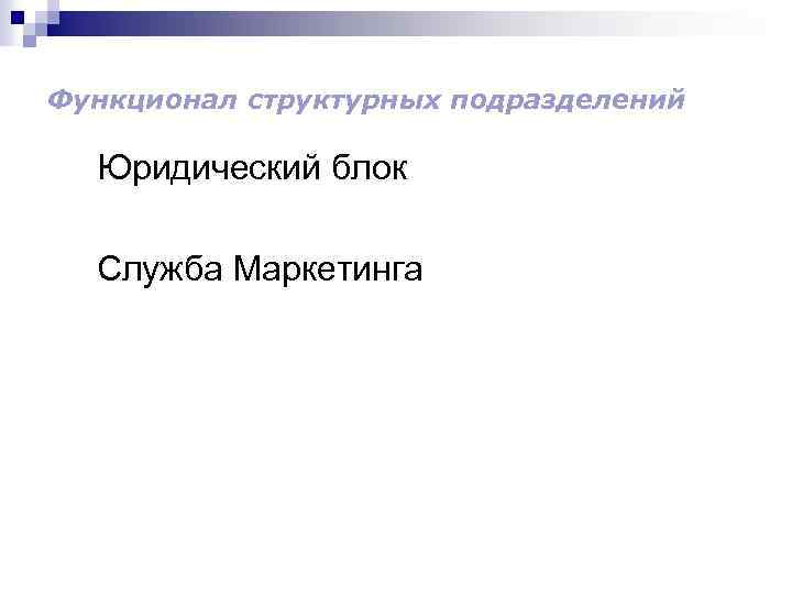 Функционал структурных подразделений Юридический блок Служба Маркетинга 