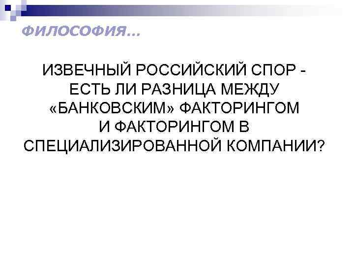 ФИЛОСОФИЯ… ИЗВЕЧНЫЙ РОССИЙСКИЙ СПОР ЕСТЬ ЛИ РАЗНИЦА МЕЖДУ «БАНКОВСКИМ» ФАКТОРИНГОМ И ФАКТОРИНГОМ В СПЕЦИАЛИЗИРОВАННОЙ