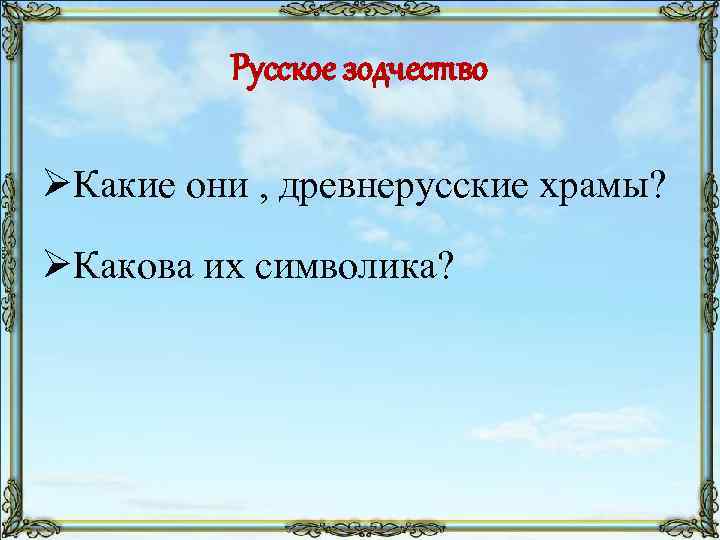 Русское зодчество ØКакие они , древнерусские храмы? ØКакова их символика? 