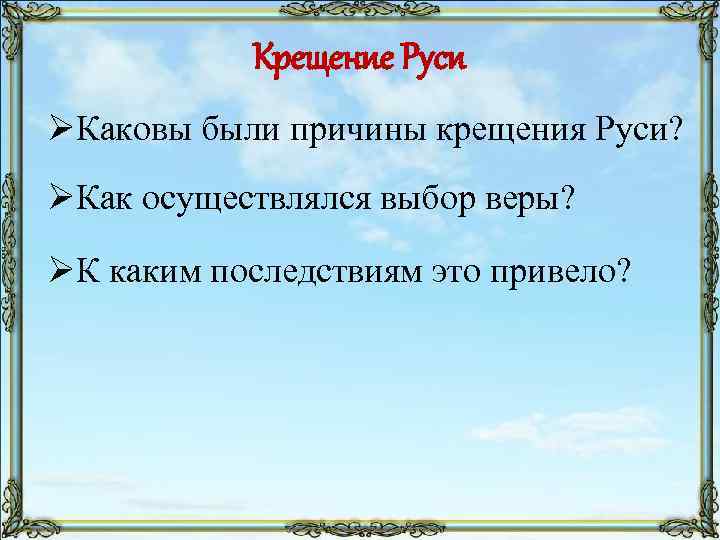 Крещение Руси ØКаковы были причины крещения Руси? ØКак осуществлялся выбор веры? ØК каким последствиям