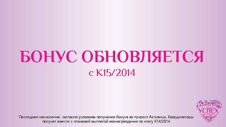 БОНУС ОБНОВЛЯЕТСЯ с К 15/2014 Последнее начисление, согласно условиям получения бонуса за прирост Активных,