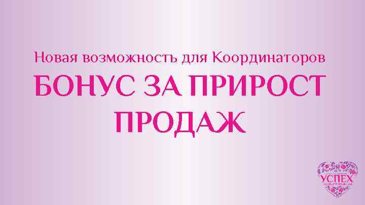Новая возможность для Координаторов БОНУС ЗА ПРИРОСТ ПРОДАЖ 