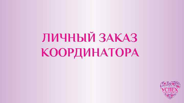 ЛИЧНЫЙ ЗАКАЗ КООРДИНАТОРА 