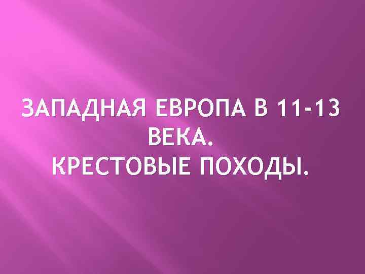 ЗАПАДНАЯ ЕВРОПА В 11 -13 ВЕКА. КРЕСТОВЫЕ ПОХОДЫ. 