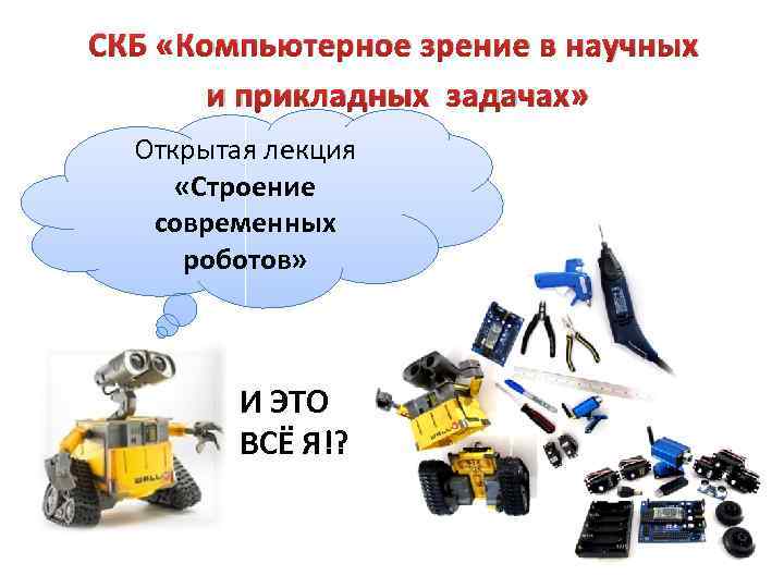 СКБ «Компьютерное зрение в научных и прикладных задачах» Открытая лекция «Строение современных роботов» И