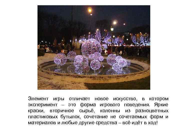 Элемент игры отличает новое искусство, в котором эксперимент – это форма игрового поведения. Яркие