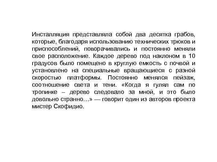 Инсталляция представляла собой два десятка грабов, которые, благодаря использованию технических трюков и приспособлений, поворачивались