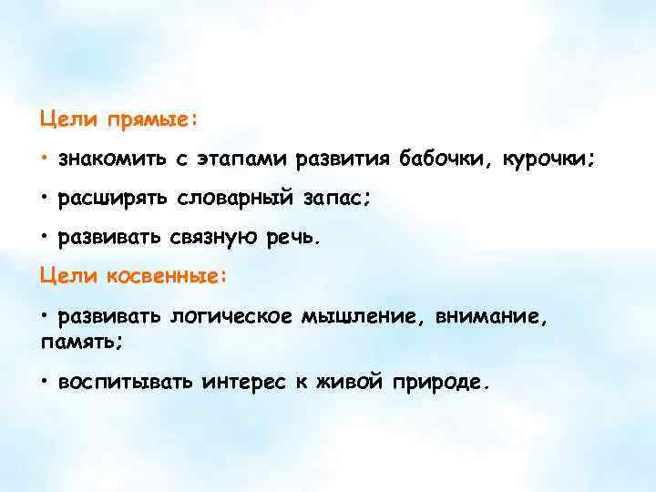 Цели прямые: • знакомить с этапами развития бабочки, курочки; • расширять словарный запас; •