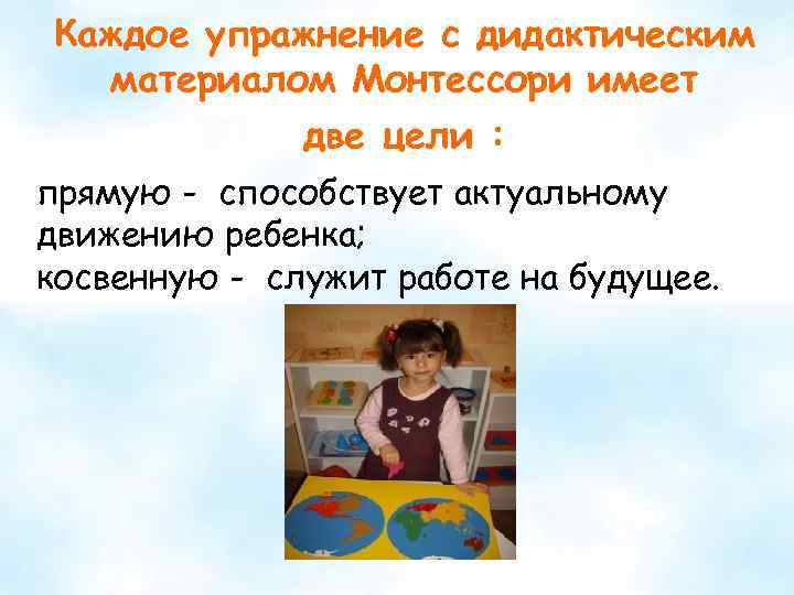 Каждое упражнение с дидактическим материалом Монтессори имеет две цели : прямую - способствует актуальному