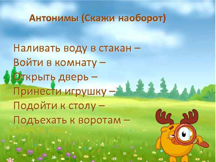 Антонимы (Скажи наоборот) Наливать воду в стакан – Войти в комнату – Открыть дверь