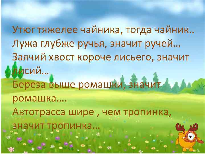 Утюг тяжелее чайника, тогда чайник. . Лужа глубже ручья, значит ручей… Заячий хвост короче