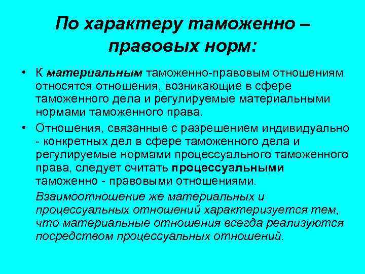 По характеру таможенно – правовых норм: • К материальным таможенно-правовым отношениям относятся отношения, возникающие