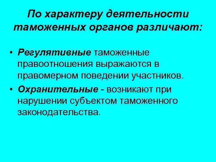По характеру деятельности таможенных органов различают: • Регулятивные таможенные правоотношения выражаются в правомерном поведении