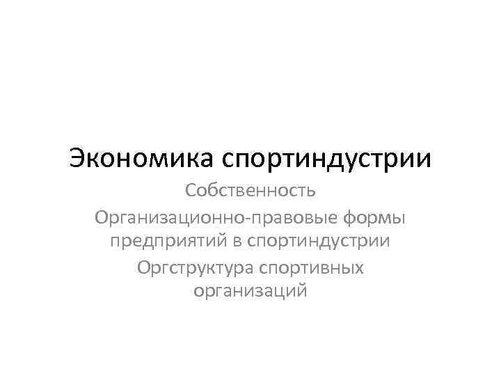 Экономика спортиндустрии Собственность Организационно-правовые формы предприятий в спортиндустрии Оргструктура спортивных организаций 