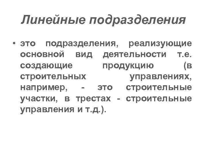 Линейные подразделения • это подразделения, реализующие основной вид деятельности т. е. создающие продукцию (в