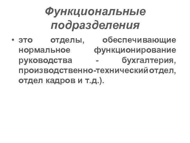 Функциональные подразделения • это отделы, обеспечивающие нормальное функционирование руководства - бухгалтерия, производственно-технический тдел, о