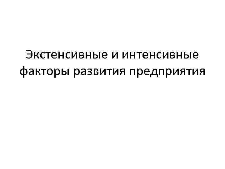 Экстенсивные и интенсивные факторы развития предприятия 