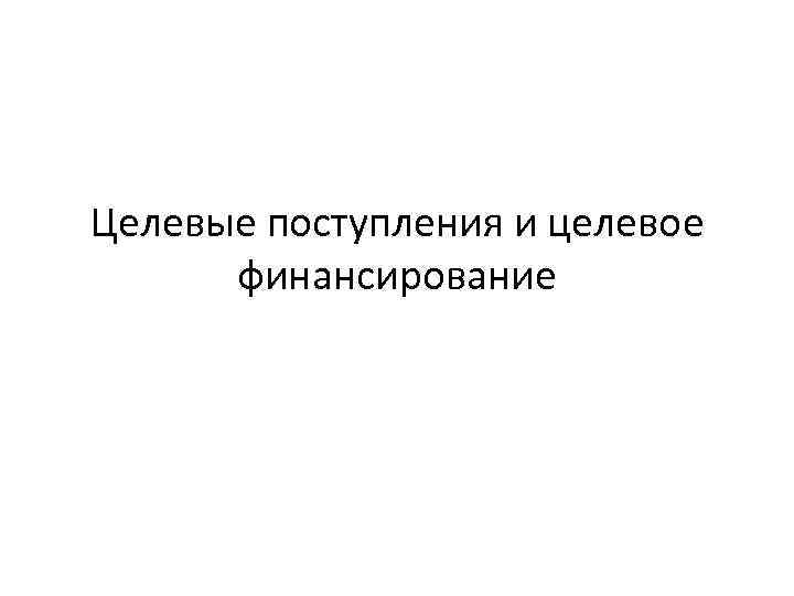 Что значит целевое поступление. Целевые поступления это. Целевое финансирование и поступления. Целевые поступления некоммерческих организаций. Виды целевых поступлений некоммерческой организации.