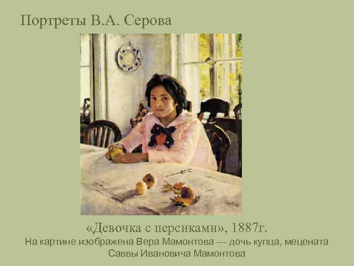 Портреты В. А. Серова «Девочка с персиками» , 1887 г. На картине изображена Вера