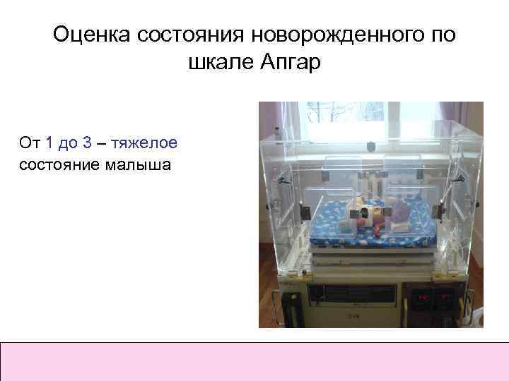 Оценка состояния новорожденного по шкале Апгар От 1 до 3 – тяжелое состояние малыша