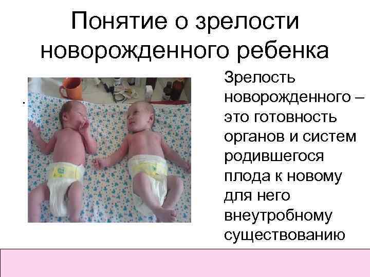 Понятие о зрелости новорожденного ребенка . Зрелость новорожденного – это готовность органов и систем