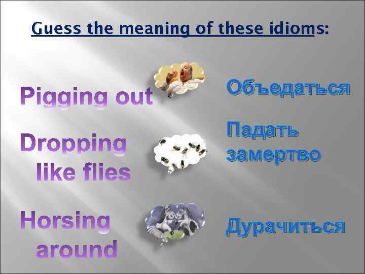 Guess the meaning of these idioms: Объедаться Падать замертво Дурачиться 