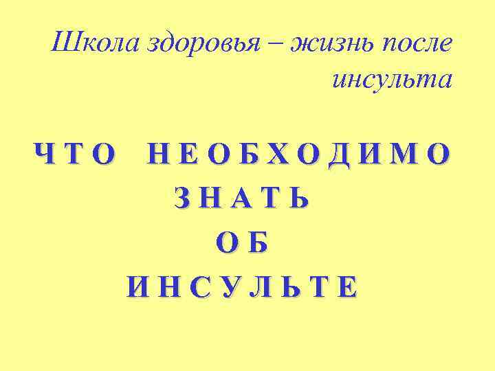 Школа здоровья – жизнь после инсульта ЧТО НЕОБХОДИМО ЗНАТЬ ОБ ИНСУЛЬТЕ 