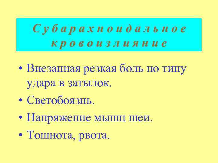 Субарахноидальное кровоизлияние • Внезапная резкая боль по типу удара в затылок. • Светобоязнь. •