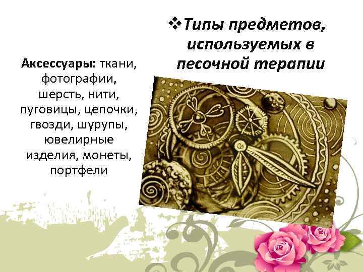 Аксессуары: ткани, фотографии, шерсть, нити, пуговицы, цепочки, гвозди, шурупы, ювелирные изделия, монеты, портфели v.