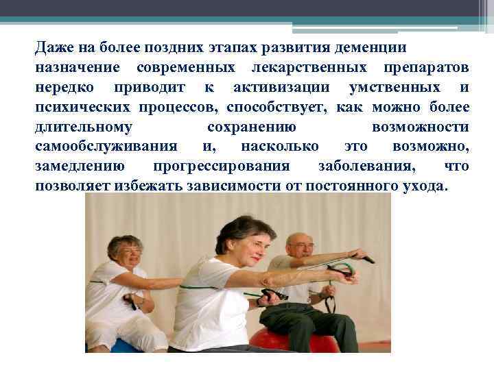  Даже на более поздних этапах развития деменции назначение современных лекарственных препаратов нередко приводит