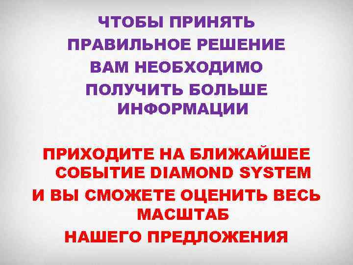 ЧТОБЫ ПРИНЯТЬ ПРАВИЛЬНОЕ РЕШЕНИЕ ВАМ НЕОБХОДИМО ПОЛУЧИТЬ БОЛЬШЕ ИНФОРМАЦИИ ПРИХОДИТЕ НА БЛИЖАЙШЕЕ СОБЫТИЕ DIAMOND