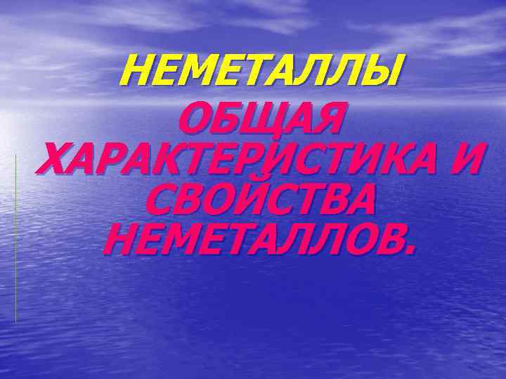 НЕМЕТАЛЛЫ ОБЩАЯ ХАРАКТЕРИСТИКА И СВОЙСТВА НЕМЕТАЛЛОВ. 