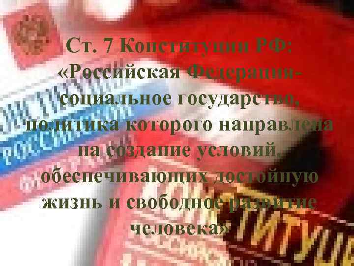 Ст. 7 Конституции РФ: «Российская Федерация- социальное государство, политика которого направлена на создание условий,