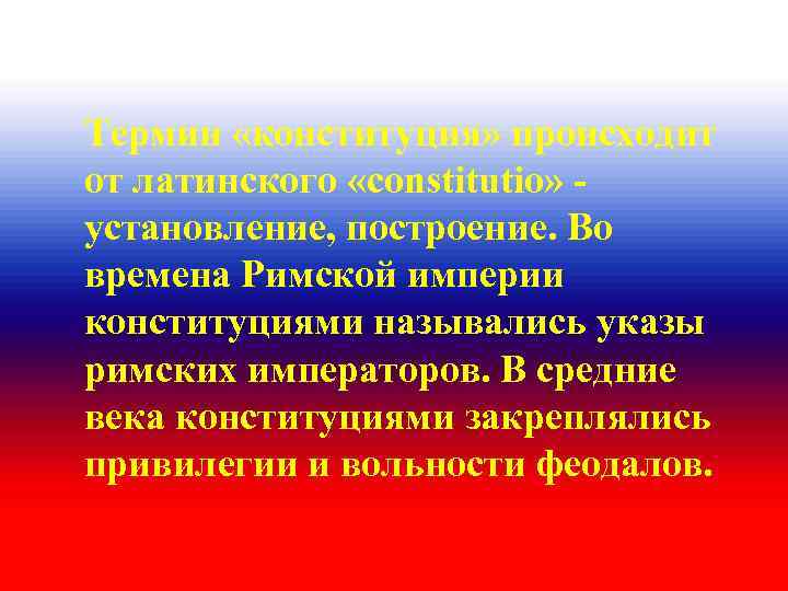 Термин «конституция» происходит от латинского «constitutio» - установление, построение. Во времена Римской империи конституциями