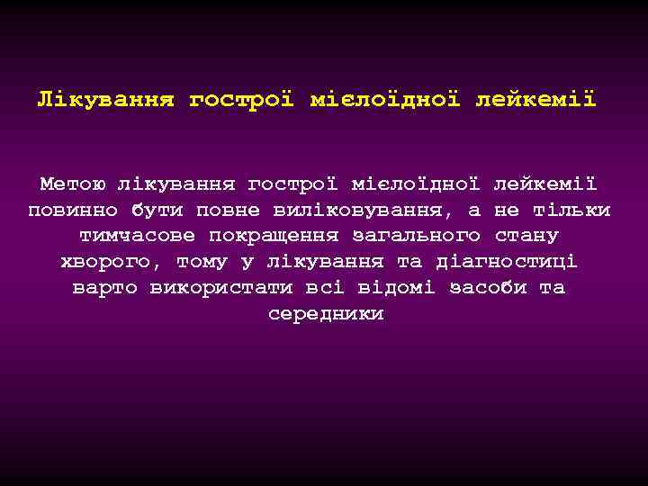 Лікування гострої мієлоїдної лейкемії Метою лікування гострої мієлоїдної лейкемії повинно бути повне виліковування, а